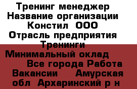 Тренинг менеджер › Название организации ­ Констил, ООО › Отрасль предприятия ­ Тренинги › Минимальный оклад ­ 38 000 - Все города Работа » Вакансии   . Амурская обл.,Архаринский р-н